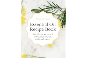 Essential Oil Recipe Book: 130+ Blends For Mental States, Physical Pain & Much More