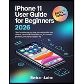 iPhone 11 User Guide for Beginners 2026: The Complete Step-by-Step Manual to Master Your iPhone, Discover Hidden Features, Fix Common Problems, and Improve Battery Life