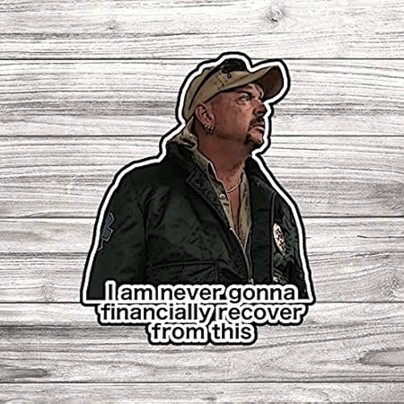 Amazon Com Joe Exotic Tiger King I Am Never Gonna Financially Recover From This Premium Waterproof Die Cut Matte Sticker Laptop Sticker 4 Inches Arts Crafts Sewing Amazon Com Joe Exotic Tiger King I Am Never Gonna Financially Recover From This Premium Waterproof Die Cut Matte Sticker Laptop Sticker 4 Inches Arts Crafts Sewing