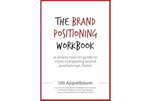 The Brand Positioning Workbook: A Simple How-To Guide To More Compelling Brand Positionings, Faster