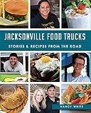 Jacksonville Food Trucks: Stories & Recipes from the Road (American Palate) by Nancy White