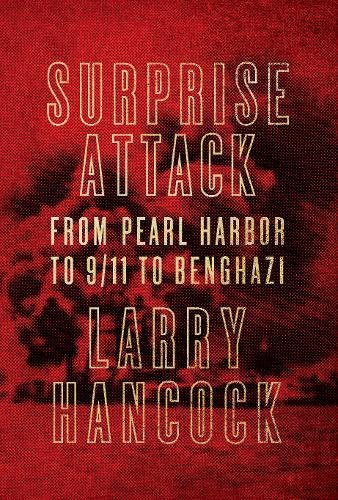 Surprise Attack: From Pearl Harbor to 9/11 to Benghazi by Larry Hancock