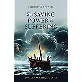 The Saving Power of Suffering: A Practical Catholic Guide