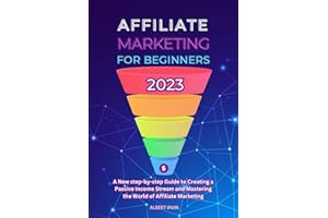 AFFILIATE MARKETING FOR BEGINNERS 2023: A New step-by-step Guide to Creating a Passive Income Stream and Mastering the World 