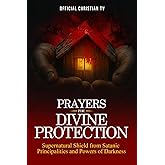 Prayers for Divine Protection: Supernatural Shield from Satanic Principalities and Powers of Darkness
