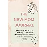 The New Mom Journal: A 90-Day Journey of Reflection, Healing & Gratitude: Gentle prompts and affirmations for new mothers to find calm and confidence