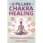 The 6 Pillars of Chakra Healing: 89 Beginner Techniques & Hacks to Harmonize Your Body, Mind, and Spirit. How Holistic Energy Balancing Transforms Your Life