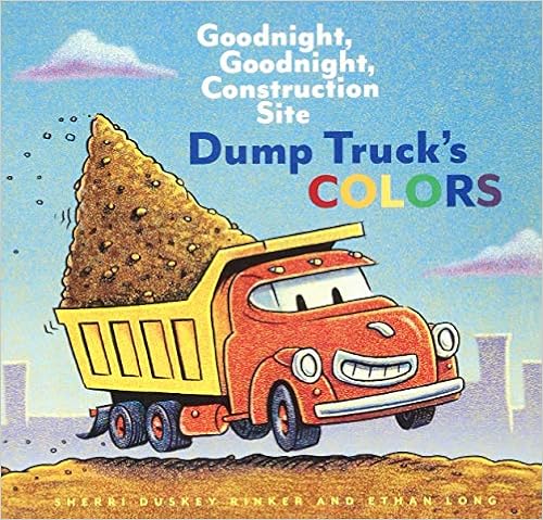 Dump Truck's Colors: Goodnight, Goodnight, Construction Site, by Sherri Duskey Rinker Ethan Long