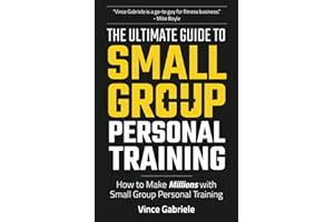 The Ultimate Guide To Small Group Personal Training: How To Make Millions with Small Group Training