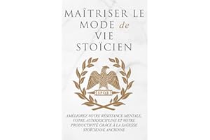 MAÎTRISER LE MODE DE VIE STOÏCIEN: AMÉLIOREZ VOTRE RÉSISTANCE MENTALE, VOTRE AUTODISCIPLINE ET VOTRE PRODUCTIVITÉ GRÂCE À LA 