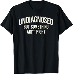 Undiagnosed But Something Ain't Right Funny Saying T-Shirt