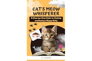 Cat's Meow Whisperer: A Step-by-Step Guide to Training and Raising a Happy Kitty