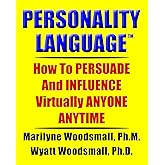Personality Language(tm): How To PERSUADE And INFLUENCE Virtually ANYONE ANYTIME
