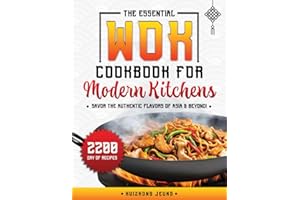The Essential Wok Cookbook for Modern Kitchens: Explore the Ancient Traditions and Innovative Flavors of Wok Cuisine, Designed to Impress your Friends and Elevate your Cooking Skills