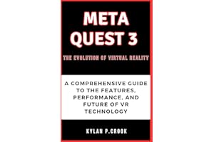 Meta Quest 3: The Evolution of Virtual Reality: A Comprehensive Guide to the Features, Performance, and Future of VR Technology (LATEST TECH, AI, GADGET REVIEW AND GUIDE BOOK)