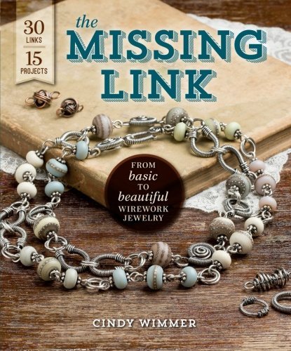 The Missing Link: From Basic to Beautiful Wirework Jewelry by Cindy Wimmer