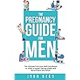 The Pregnancy Guide For Men: The ultimate first-time dad’s handbook on what to expect having a baby and becoming a new father (The New Dad and Baby Book Series)