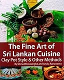 The Fine Art of Sri Lankan Cuisine: Clay Pot Style and Other Methods by Disna Weerasinghe, Anula Ranaweera (2007) Paperback by Disna Weerasinghe