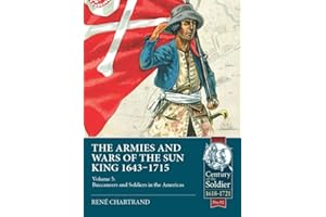 The Armies and Wars of the Sun King 1643-1715: Volume 5: Buccaneers and Soldiers in the Americas (Century of the Soldier 1618-1721)
