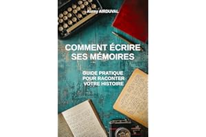 Comment écrire ses mémoires : guide pratique pour raconter votre histoire: Techniques d'écriture, Rédiger une autobiographie,