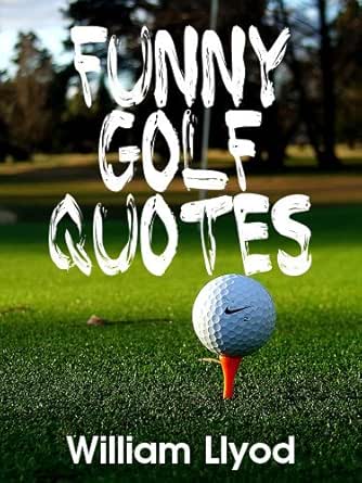 Funny Golf Movie Quotes Amazon.com: Funny Golf Quotes: Funniest Golf Sayings Ever ( Golf Humor  Book) Ebook : Llyod, William: Kindle Store