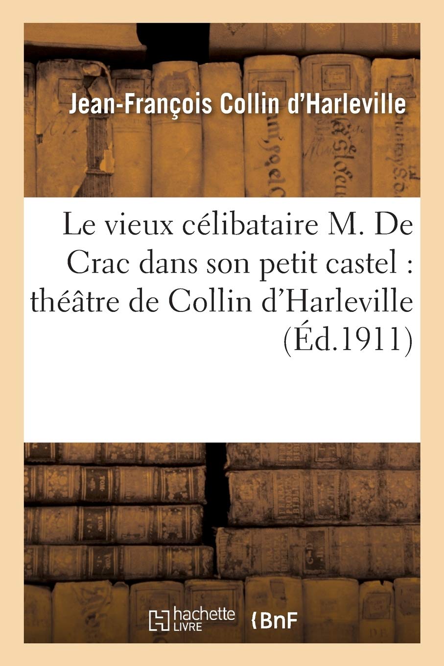 Le Vieux Celibataire M De Crac Dans Son Petit Castel Theatre De Collin D Harleville Litterature French Edition Collin D Harleville J F Amazon Com Books
