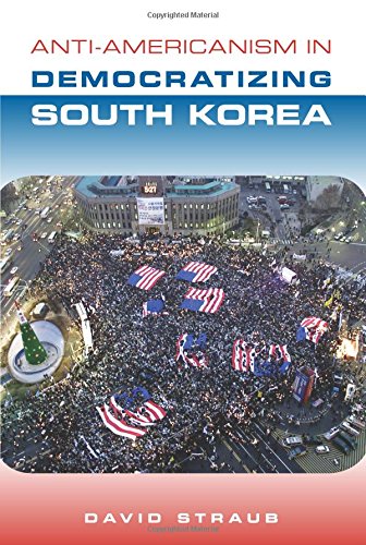 Anti-Americanism in Democratizing South Korea
By David Straub Anti-Americanism in Democratizing South Korea
By David Straub