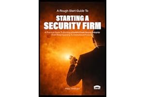 A Rough Start Guide to Starting a Security Firm: A Practical Guide to Building a Scalable Private Security Enterprise from Re