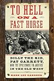 To Hell on a Fast Horse: Billy the Kid, Pat Garrett, and the Epic Chase to Justice in the Old West