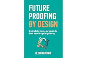 Future Proofing By Design: Creating Better Services and Teams in the Public Sector Through Design Thinking