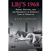 LBJ's 1968: Power, Politics, and the Presidency in America's Year of Upheaval