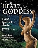 The Heart of the Goddess: Art, Myth and Meditations of the World's Sacred Feminine by 