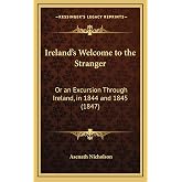 Ireland's Welcome to the Stranger: Or an Excursion Through Ireland, in 1844 and 1845 (1847)