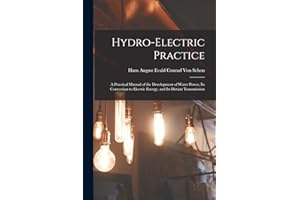 Hydro-Electric Practice: A Practical Manual of the Development of Water Power, Its Conversion to Electric Energy, and Its Distant Transmission