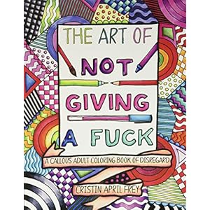 The Art of Not Giving a Fuck: A Callous Adult Coloring Book of Disregard