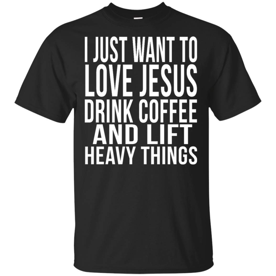 I Just Want To Love Jesus Drink Coffee And Lift Heavy Things T Shirt