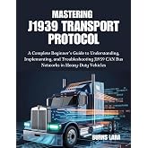 Mastering J1939 Transport Protocol: A Complete Beginner&rsquo;s Guide to Understanding, Implementing, and Troubleshooting J1939 CAN Bus Networks in Heavy-Duty Vehicles