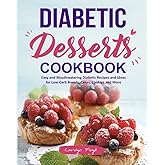 Diabetic Desserts Cookbook: Easy and Mouthwatering Diabetic Recipes and Ideas for Low-Carb Breads, Cakes, Cookies and More