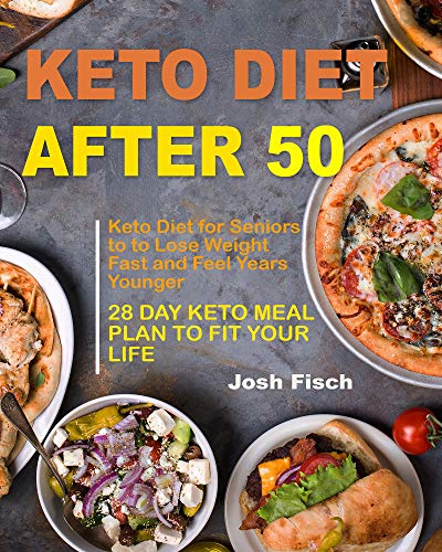Keto Diet After 50: Keto Diet for Seniors to Lose Weight Fast and Feel Years Younger | 28 Day Keto Diet Meal Plan to Fit Your Life by Josh Fisch