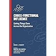 Cross Functional Influence: Getting Things Done Across the Organization (Cross-Functional Collaboration)