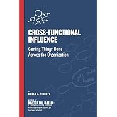 Cross Functional Influence: Getting Things Done Across the Organization (Cross-Functional Collaboration)