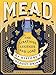 Mead: The Libations, Legends, and Lore of History's Oldest Drink