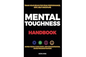 Mental Toughness Handbook; Train Your Brain For Peak Performance, Grit, Self-Discipline, Hyper-Focus Flow State, and Concentration, Avoid Procrastination: as used by Sports Athletes & Entrepreneurs