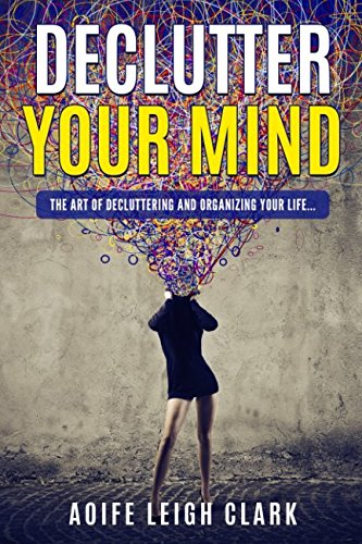 Declutter Your Mind: The art Of Decluttering And Organizing Your Life...