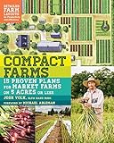 Compact Farms: 15 Proven Plans for Market Farms on 5 Acres or Less; Includes Detailed Farm Layouts for Productivity and Efficiency