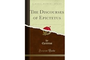 The Discourses of Epictetus: With the Encheiridion and Fragments; Translated, With Notes, a Life of Epictetus, And a View of His Philosophy (Classic Reprint)