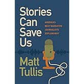 Stories Can Save Us: America’s Best Narrative Journalists Explain How