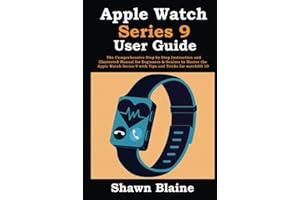 Apple Watch Series 9 User Guide: The Comprehensive Step-by-Step Instruction and Illustrated Manual for Beginners & Seniors to Master the Apple Watch Series 9 with Tips and Tricks for watchOS 10