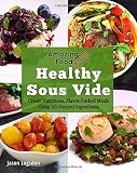 Amazing Food Made Easy: Healthy Sous Vide: Create Nutritious, Flavor-Packed Meals Using All-Natural Amazing Food Made Easy: Healthy Sous Vide: Create Nutritious, Flavor-Packed Meals Using All-Natural