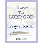 I Love The LORD GOD Prayer Journal: 52 Holy Bible Scriptures With Guided Prompts For Reflection, Gratitude, and Spiritual Growth